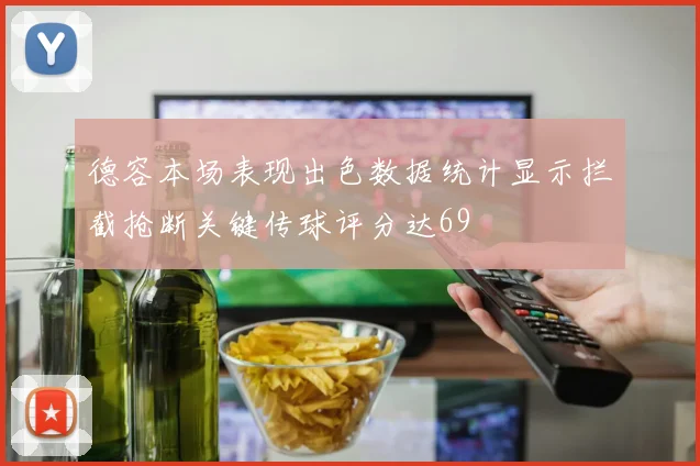 德容本场表现出色数据统计显示拦截抢断关键传球评分达69