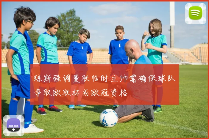 琼斯强调曼联临时主帅需确保球队争取欧联杯或欧冠资格