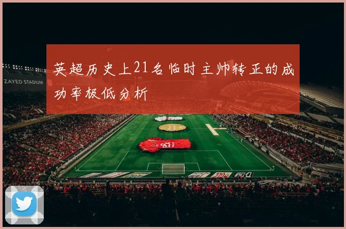 英超历史上21名临时主帅转正的成功率极低分析