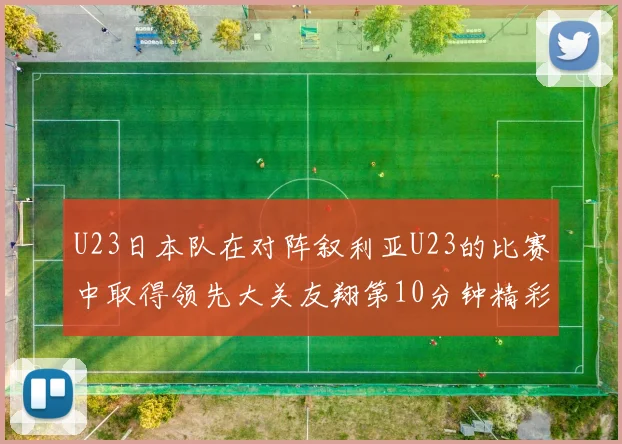 U23日本队在对阵叙利亚U23的比赛中取得领先大关友翔第10分钟精彩进球