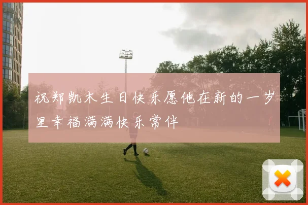 祝郑凯木生日快乐愿他在新的一岁里幸福满满快乐常伴